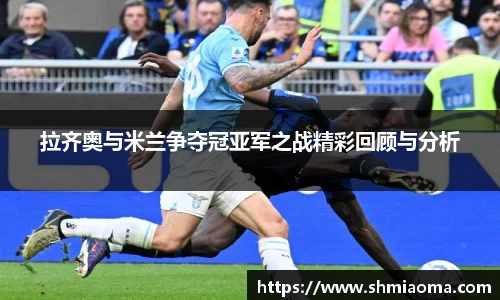 拉齐奥与米兰争夺冠亚军之战精彩回顾与分析