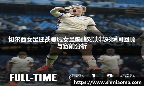 切尔西女足迎战曼城女足巅峰对决精彩瞬间回顾与赛前分析