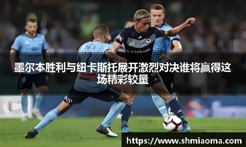墨尔本胜利与纽卡斯托展开激烈对决谁将赢得这场精彩较量