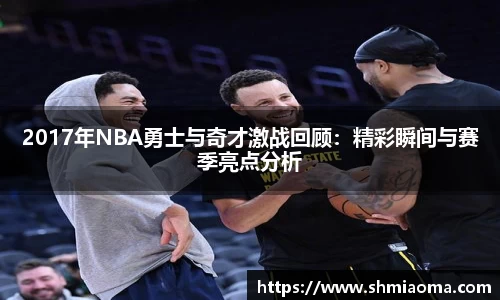 2017年NBA勇士与奇才激战回顾：精彩瞬间与赛季亮点分析