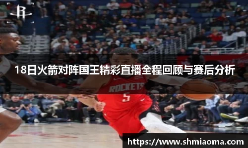 18日火箭对阵国王精彩直播全程回顾与赛后分析