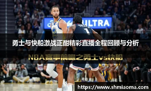 勇士与快船激战正酣精彩直播全程回顾与分析