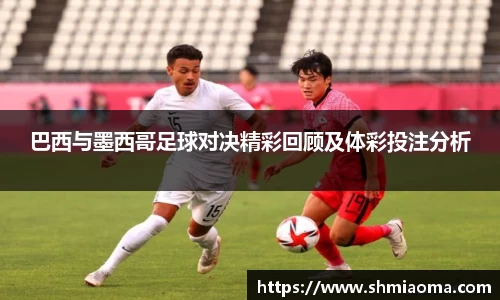 巴西与墨西哥足球对决精彩回顾及体彩投注分析