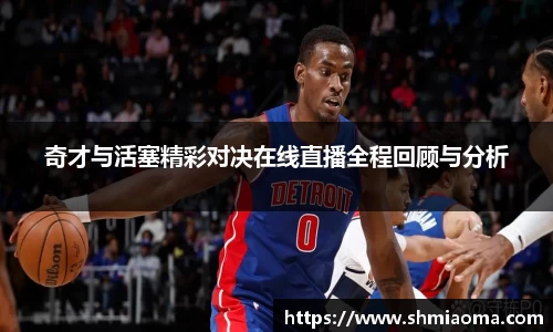 奇才与活塞精彩对决在线直播全程回顾与分析
