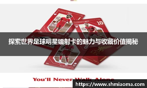 探索世界足球明星镭射卡的魅力与收藏价值揭秘