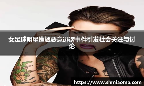 女足球明星遭遇恶意诽谤事件引发社会关注与讨论