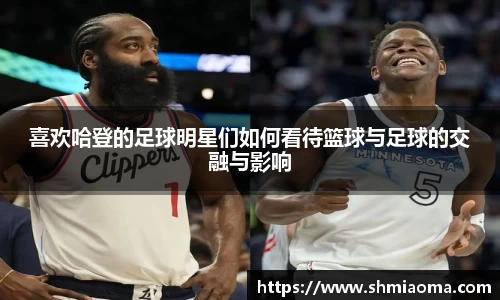 喜欢哈登的足球明星们如何看待篮球与足球的交融与影响