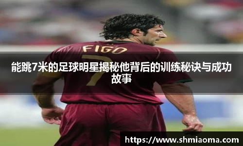 能跳7米的足球明星揭秘他背后的训练秘诀与成功故事