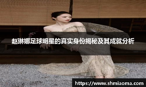 赵琳娜足球明星的真实身份揭秘及其成就分析