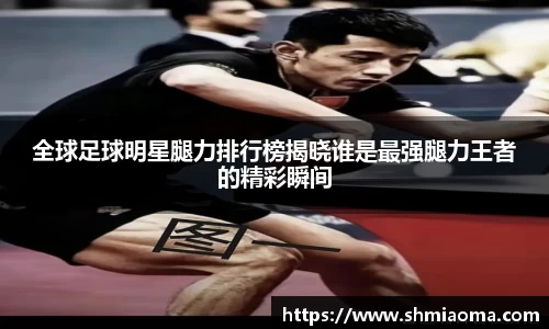 全球足球明星腿力排行榜揭晓谁是最强腿力王者的精彩瞬间