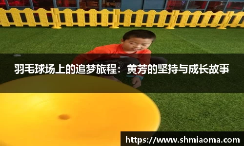 羽毛球场上的追梦旅程：黄芳的坚持与成长故事