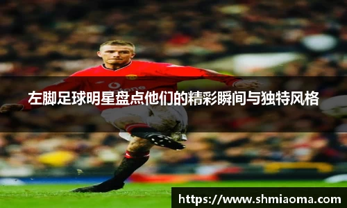左脚足球明星盘点他们的精彩瞬间与独特风格